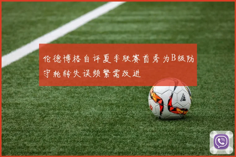 伦德博格自评夏季联赛首秀为B级防守轮转失误频繁需改进