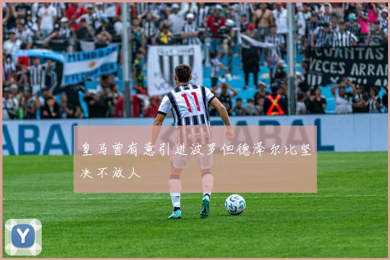 皇马曾有意引进波罗但德泽尔比坚决不放人