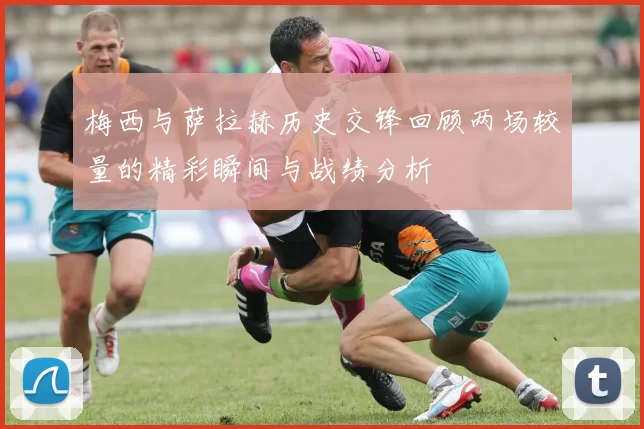 梅西与萨拉赫历史交锋回顾两场较量的精彩瞬间与战绩分析